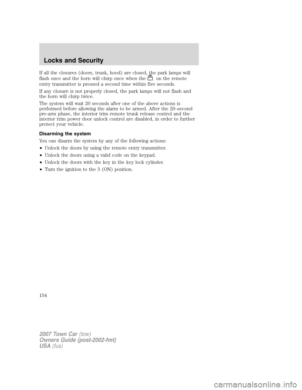 LINCOLN TOWN CAR 2007 User Guide If all the closures (doors, trunk, hood) are closed, the park lamps will
flash once and the horn will chirp once when the
on the remote
entry transmitter is pressed a second time within five seconds.
