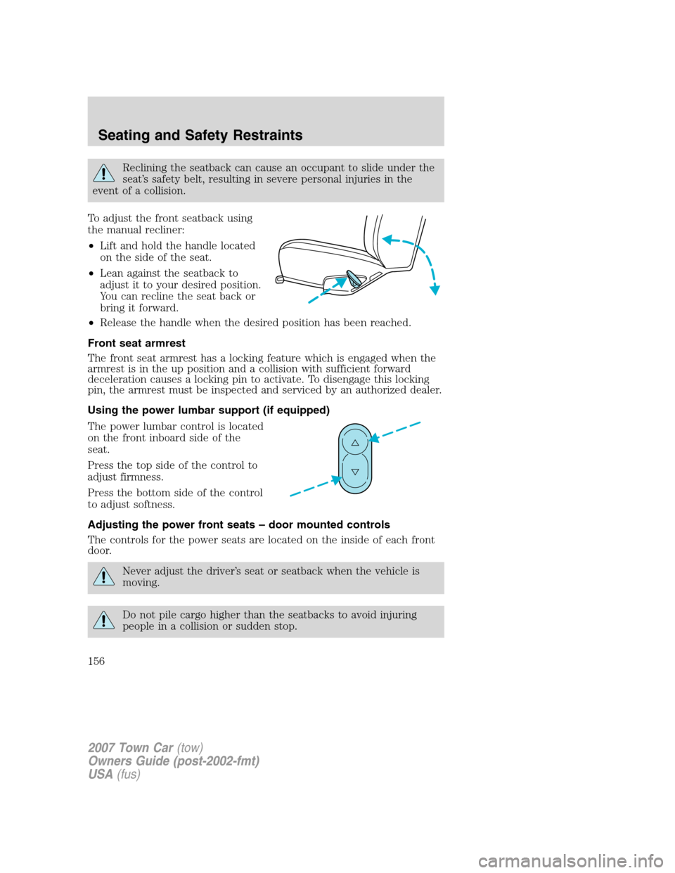 LINCOLN TOWN CAR 2007  Owners Manual Reclining the seatback can cause an occupant to slide under the
seat’s safety belt, resulting in severe personal injuries in the
event of a collision.
To adjust the front seatback using
the manual r