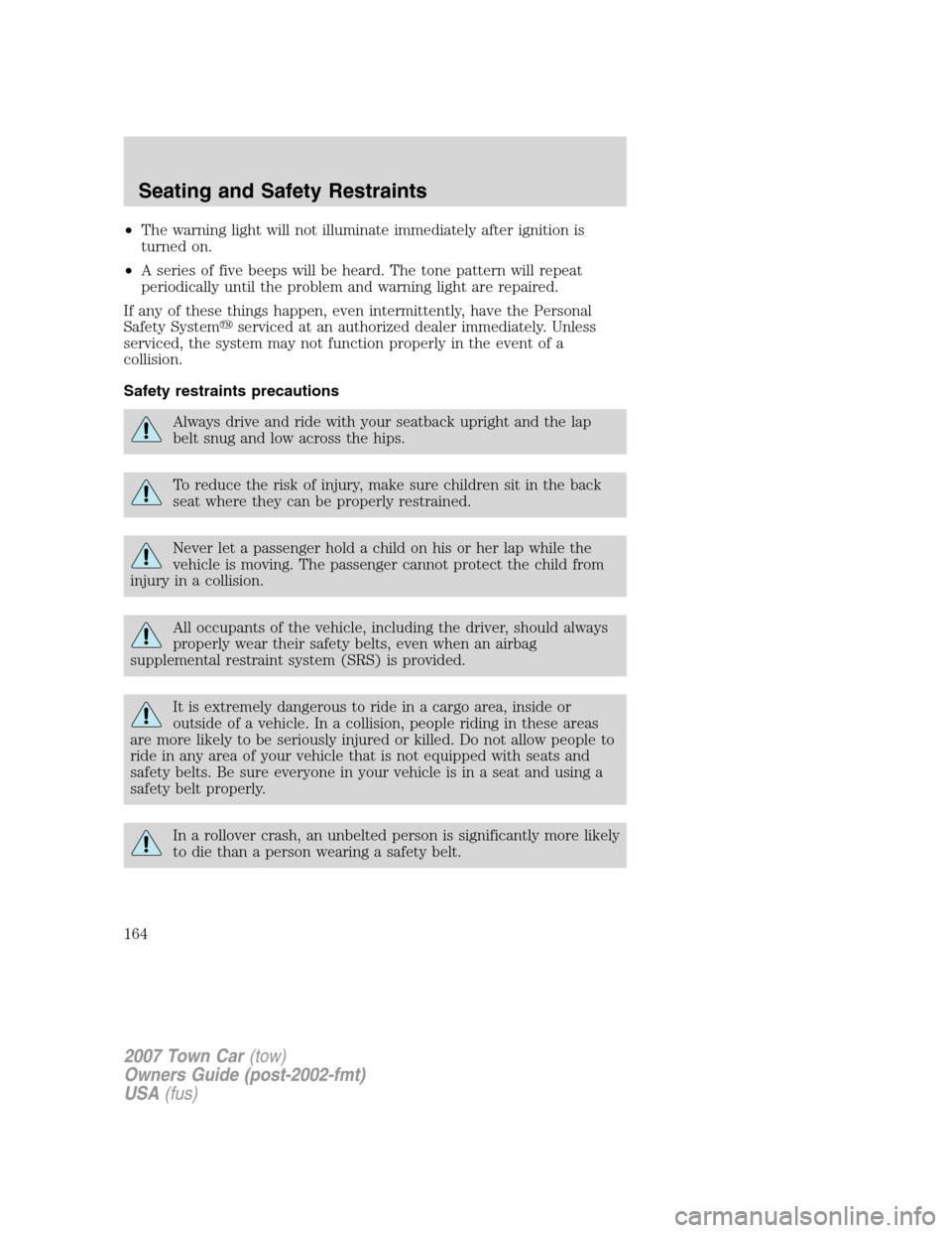 LINCOLN TOWN CAR 2007  Owners Manual •The warning light will not illuminate immediately after ignition is
turned on.
•A series of five beeps will be heard. The tone pattern will repeat
periodically until the problem and warning light