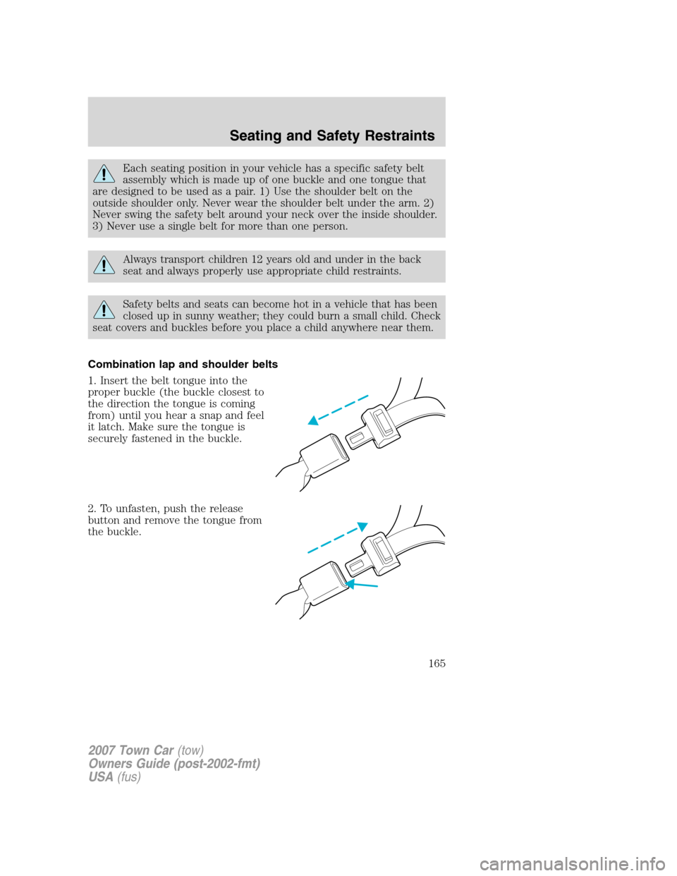 LINCOLN TOWN CAR 2007  Owners Manual Each seating position in your vehicle has a specific safety belt
assembly which is made up of one buckle and one tongue that
are designed to be used as a pair. 1) Use the shoulder belt on the
outside 