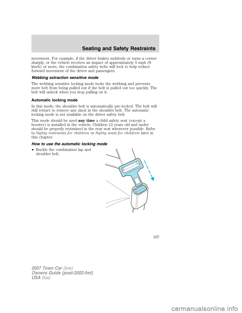 LINCOLN TOWN CAR 2007  Owners Manual movement. For example, if the driver brakes suddenly or turns a corner
sharply, or the vehicle receives an impact of approximately 5 mph (8
km/h) or more, the combination safety belts will lock to hel