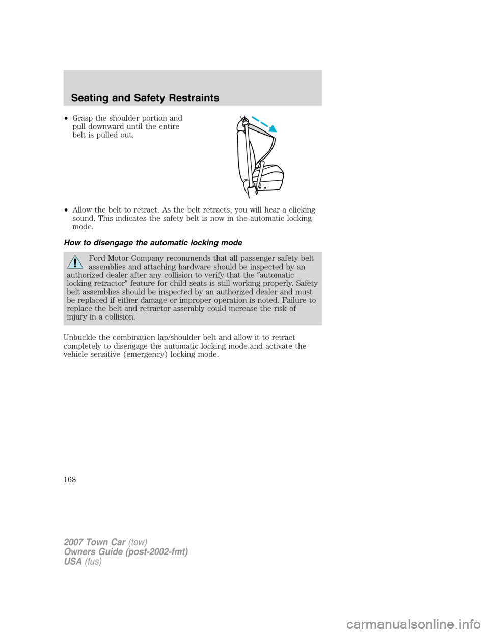 LINCOLN TOWN CAR 2007  Owners Manual •Grasp the shoulder portion and
pull downward until the entire
belt is pulled out.
•Allow the belt to retract. As the belt retracts, you will hear a clicking
sound. This indicates the safety belt 