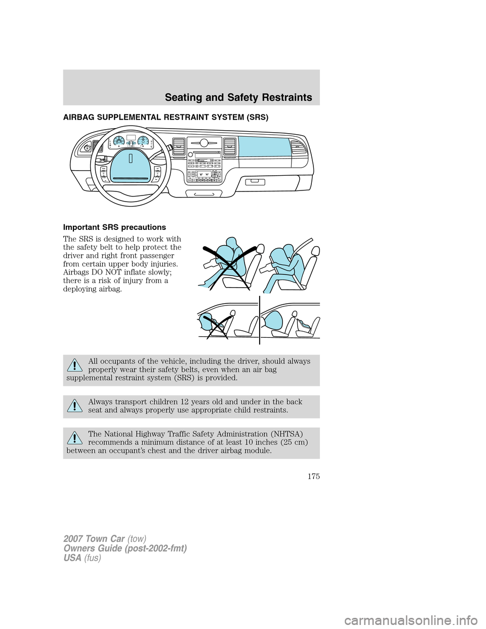 LINCOLN TOWN CAR 2007 User Guide AIRBAG SUPPLEMENTAL RESTRAINT SYSTEM (SRS)
Important SRS precautions
The SRS is designed to work with
the safety belt to help protect the
driver and right front passenger
from certain upper body injur