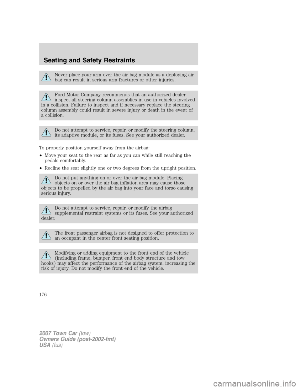 LINCOLN TOWN CAR 2007  Owners Manual Never place your arm over the air bag module as a deploying air
bag can result in serious arm fractures or other injuries.
Ford Motor Company recommends that an authorized dealer
inspect all steering 