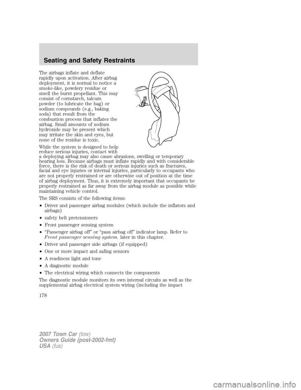 LINCOLN TOWN CAR 2007  Owners Manual The airbags inflate and deflate
rapidly upon activation. After airbag
deployment, it is normal to notice a
smoke-like, powdery residue or
smell the burnt propellant. This may
consist of cornstarch, ta