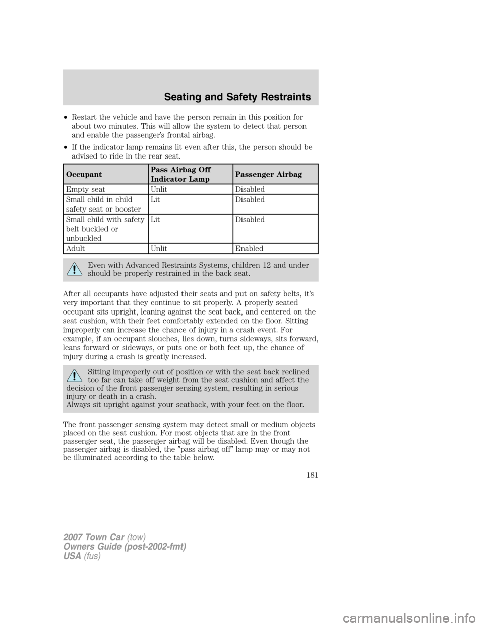 LINCOLN TOWN CAR 2007 Owners Manual •Restart the vehicle and have the person remain in this position for
about two minutes. This will allow the system to detect that person
and enable the passenger’s frontal airbag.
•If the indica LINCOLN TOWN CAR 2007 Owners Manual •Restart the vehicle and have the person remain in this position for
about two minutes. This will allow the system to detect that person
and enable the passenger’s frontal airbag.
•If the indica