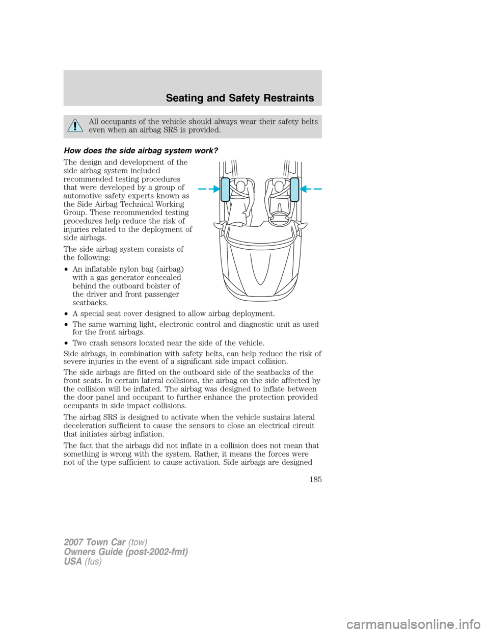 LINCOLN TOWN CAR 2007  Owners Manual All occupants of the vehicle should always wear their safety belts
even when an airbag SRS is provided.
How does the side airbag system work?
The design and development of the
side airbag system inclu