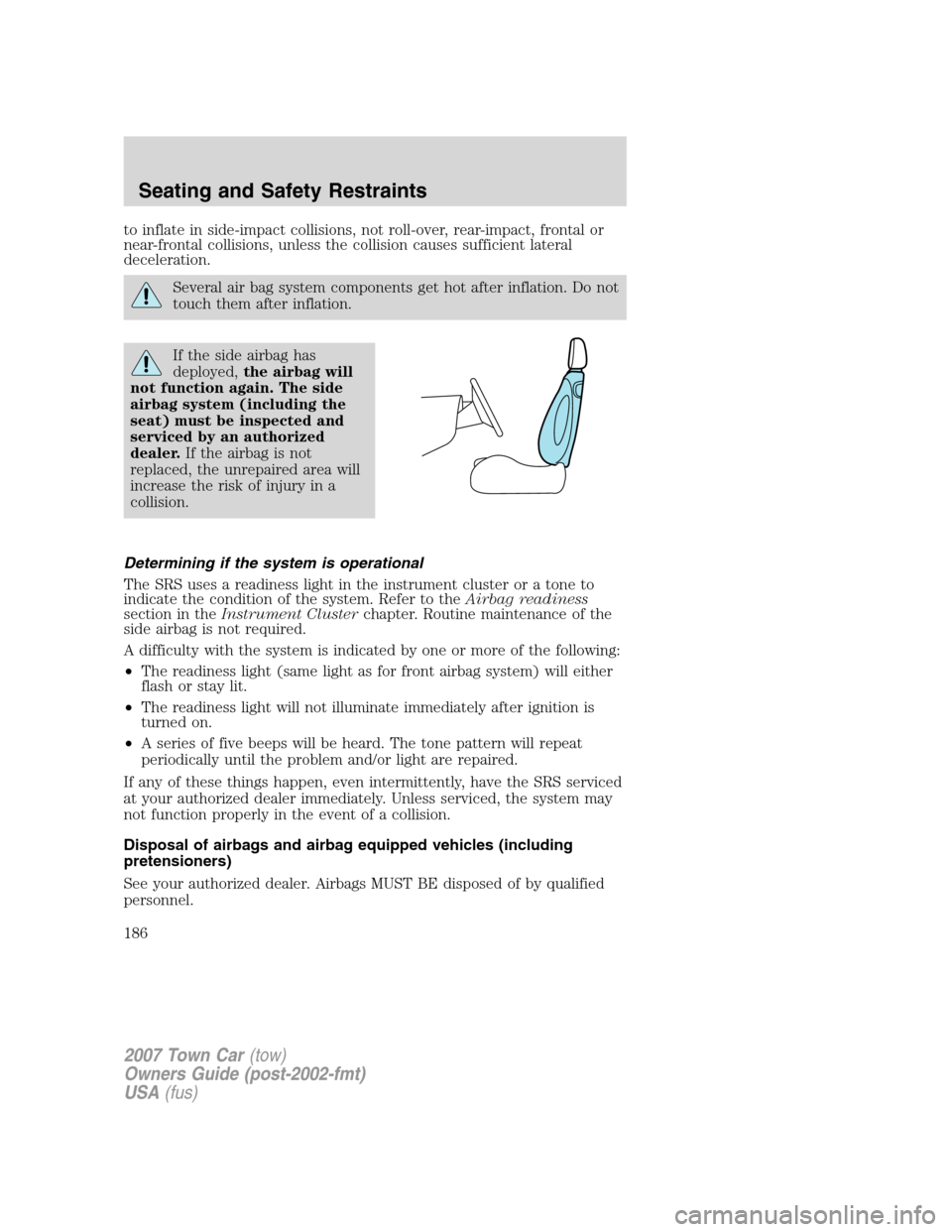 LINCOLN TOWN CAR 2007 Owners Manual to inflate in side-impact collisions, not roll-over, rear-impact, frontal or
near-frontal collisions, unless the collision causes sufficient lateral
deceleration.
Several air bag system components get LINCOLN TOWN CAR 2007 Owners Manual to inflate in side-impact collisions, not roll-over, rear-impact, frontal or
near-frontal collisions, unless the collision causes sufficient lateral
deceleration.
Several air bag system components get