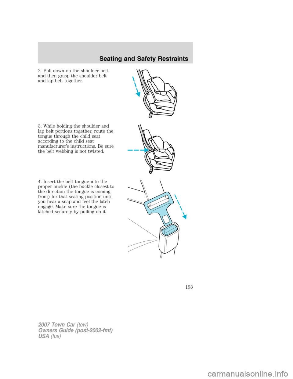 LINCOLN TOWN CAR 2007 Owners Guide 2. Pull down on the shoulder belt
and then grasp the shoulder belt
and lap belt together.
3. While holding the shoulder and
lap belt portions together, route the
tongue through the child seat
accordin