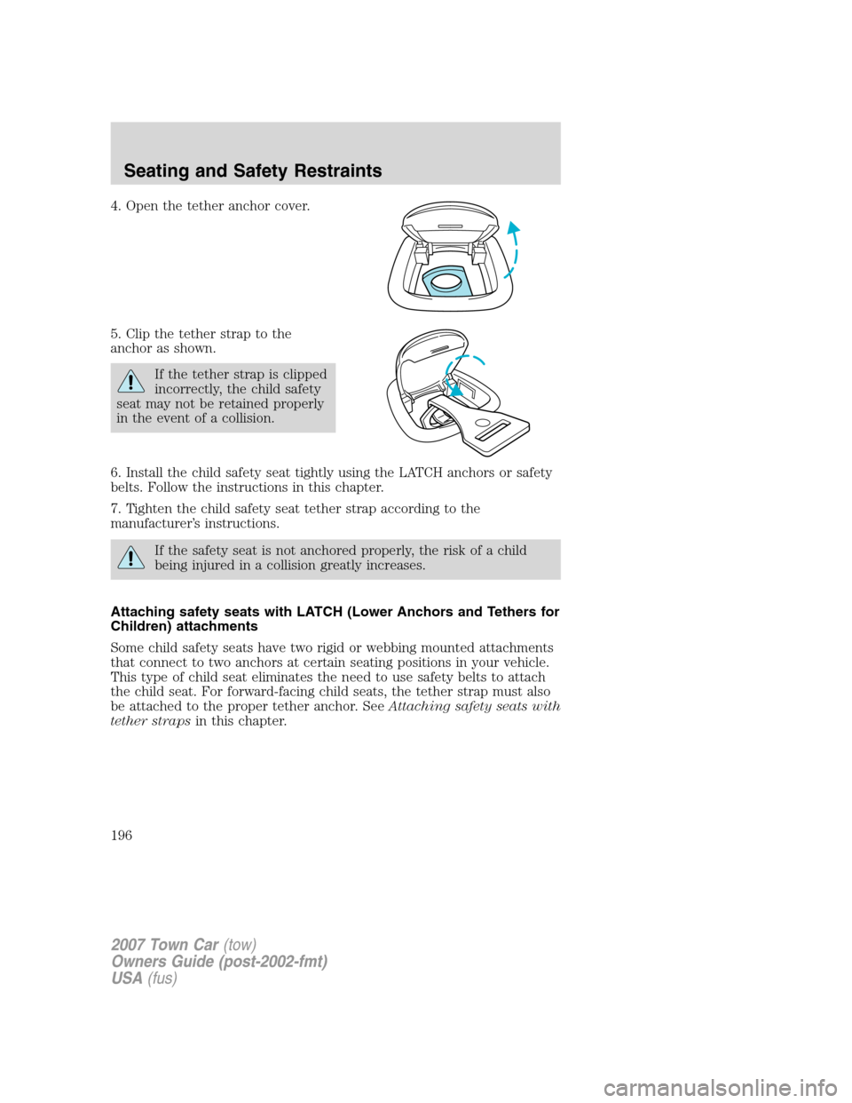 LINCOLN TOWN CAR 2007 Owners Guide 4. Open the tether anchor cover.
5. Clip the tether strap to the
anchor as shown.
If the tether strap is clipped
incorrectly, the child safety
seat may not be retained properly
in the event of a colli