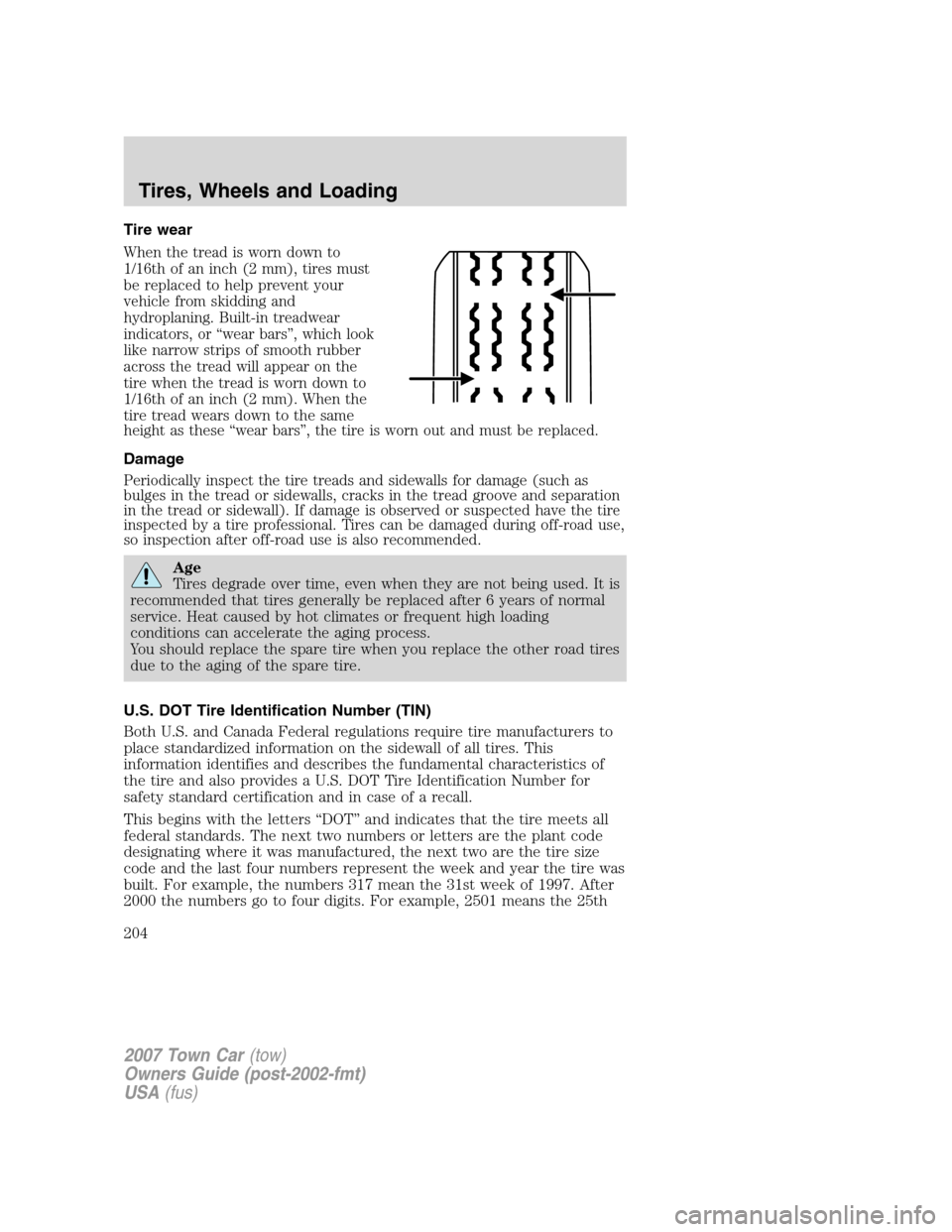 LINCOLN TOWN CAR 2007  Owners Manual Tire wear
When the tread is worn down to
1/16th of an inch (2 mm), tires must
be replaced to help prevent your
vehicle from skidding and
hydroplaning. Built-in treadwear
indicators, or “wear bars”