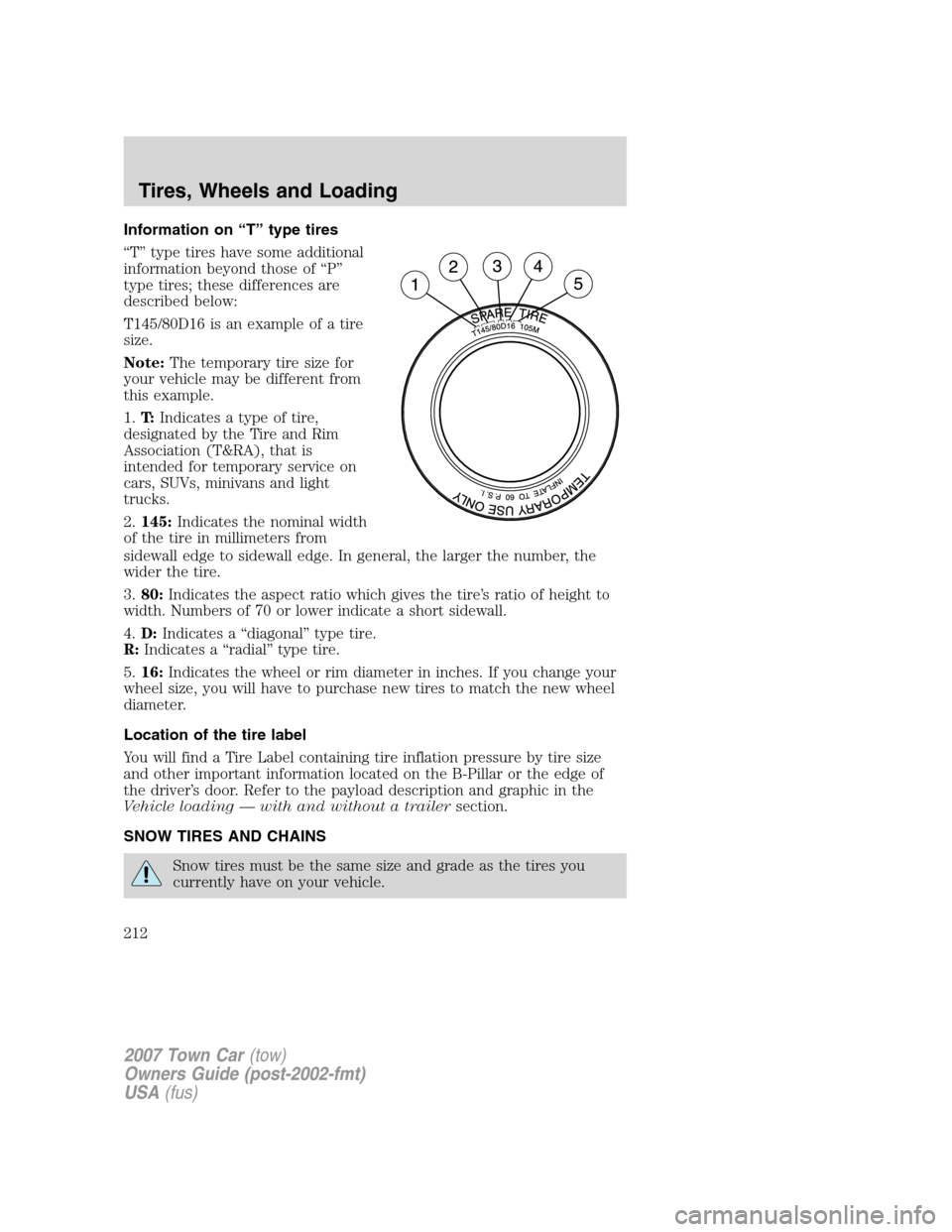 LINCOLN TOWN CAR 2007 Owners Manual Information on “T” type tires
“T” type tires have some additional
information beyond those of “P”
type tires; these differences are
described below:
T145/80D16 is an example of a tire
size LINCOLN TOWN CAR 2007 Owners Manual Information on “T” type tires
“T” type tires have some additional
information beyond those of “P”
type tires; these differences are
described below:
T145/80D16 is an example of a tire
size