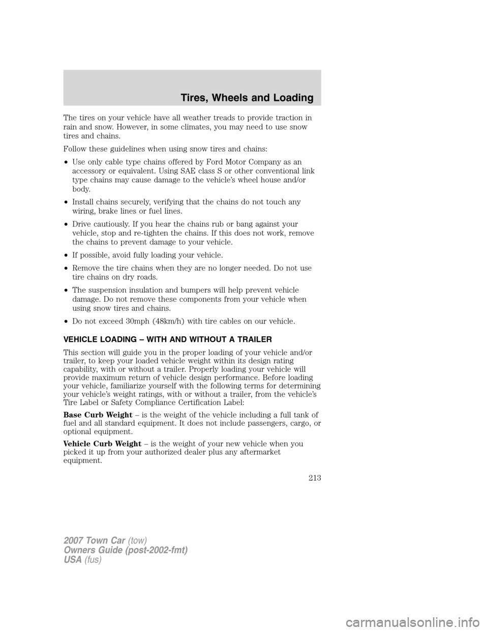LINCOLN TOWN CAR 2007 Owners Manual The tires on your vehicle have all weather treads to provide traction in
rain and snow. However, in some climates, you may need to use snow
tires and chains.
Follow these guidelines when using snow ti LINCOLN TOWN CAR 2007 Owners Manual The tires on your vehicle have all weather treads to provide traction in
rain and snow. However, in some climates, you may need to use snow
tires and chains.
Follow these guidelines when using snow ti