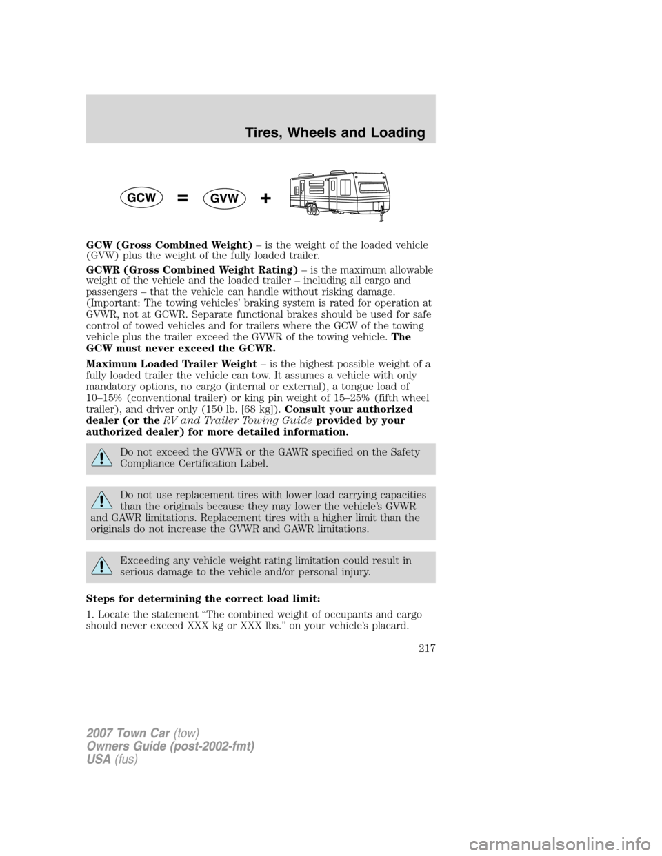 LINCOLN TOWN CAR 2007 Owners Manual GCW (Gross Combined Weight)– is the weight of the loaded vehicle
(GVW) plus the weight of the fully loaded trailer.
GCWR (Gross Combined Weight Rating)– is the maximum allowable
weight of the vehi LINCOLN TOWN CAR 2007 Owners Manual GCW (Gross Combined Weight)– is the weight of the loaded vehicle
(GVW) plus the weight of the fully loaded trailer.
GCWR (Gross Combined Weight Rating)– is the maximum allowable
weight of the vehi