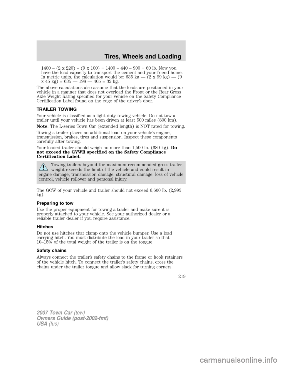 LINCOLN TOWN CAR 2007 Owners Manual 1400 – (2 x 220) – (9 x 100) = 1400 – 440 – 900 = 60 lb. Now you
have the load capacity to transport the cement and your friend home.
In metric units, the calculation would be: 635 kg — (2 x LINCOLN TOWN CAR 2007 Owners Manual 1400 – (2 x 220) – (9 x 100) = 1400 – 440 – 900 = 60 lb. Now you
have the load capacity to transport the cement and your friend home.
In metric units, the calculation would be: 635 kg — (2 x