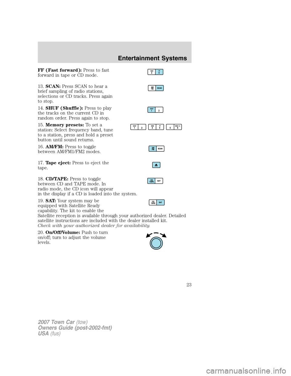 LINCOLN TOWN CAR 2007  Owners Manual FF (Fast forward):Press to fast
forward in tape or CD mode.
13.SCAN:Press SCAN to hear a
brief sampling of radio stations,
selections or CD tracks. Press again
to stop.
14.SHUF (Shuffle):Press to play