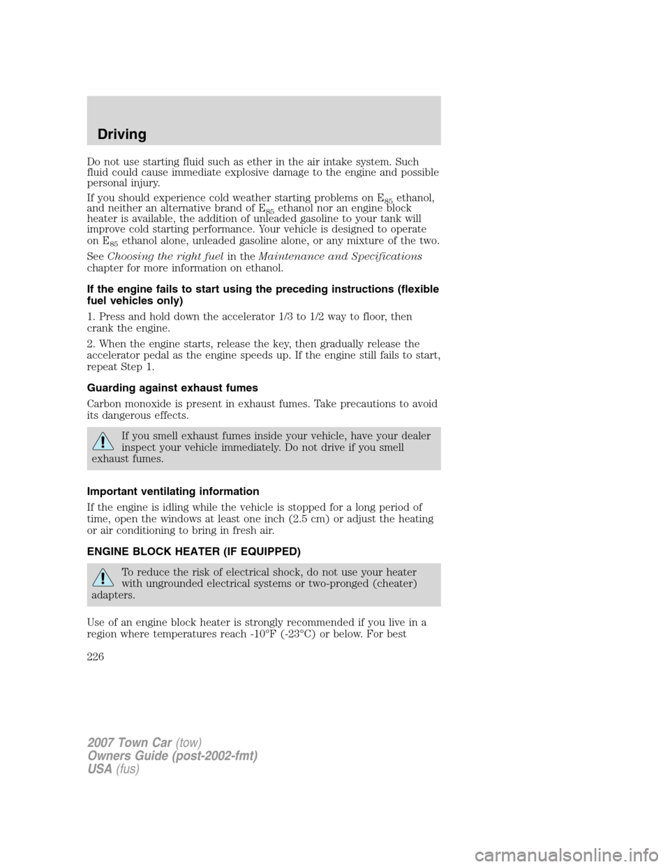 LINCOLN TOWN CAR 2007 User Guide Do not use starting fluid such as ether in the air intake system. Such
fluid could cause immediate explosive damage to the engine and possible
personal injury.
If you should experience cold weather st