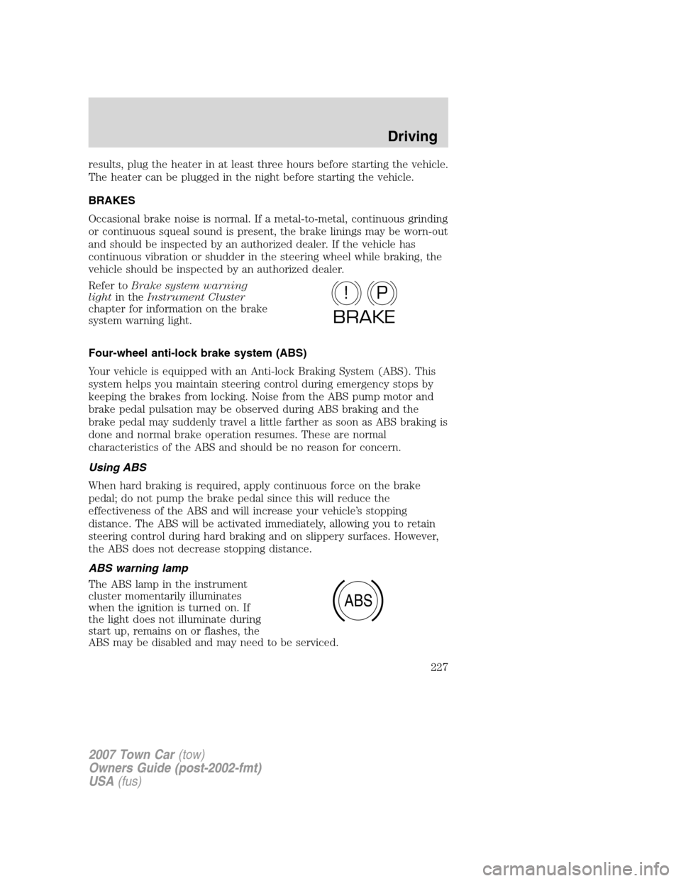 LINCOLN TOWN CAR 2007 Owners Guide results, plug the heater in at least three hours before starting the vehicle.
The heater can be plugged in the night before starting the vehicle.
BRAKES
Occasional brake noise is normal. If a metal-to