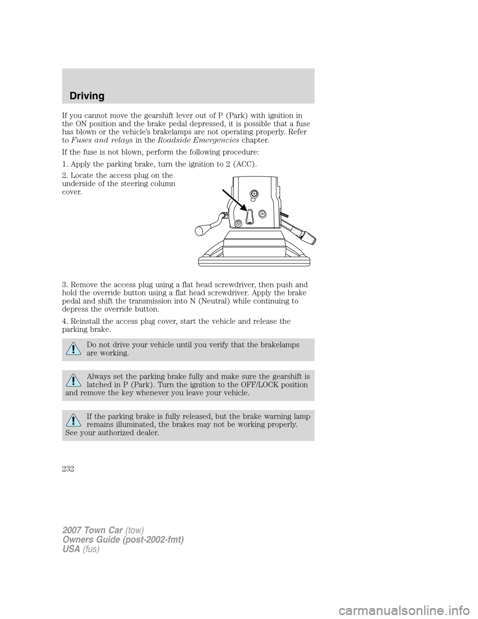 LINCOLN TOWN CAR 2007 Owners Manual If you cannot move the gearshift lever out of P (Park) with ignition in
the ON position and the brake pedal depressed, it is possible that a fuse
has blown or the vehicle’s brakelamps are not operat LINCOLN TOWN CAR 2007 Owners Manual If you cannot move the gearshift lever out of P (Park) with ignition in
the ON position and the brake pedal depressed, it is possible that a fuse
has blown or the vehicle’s brakelamps are not operat