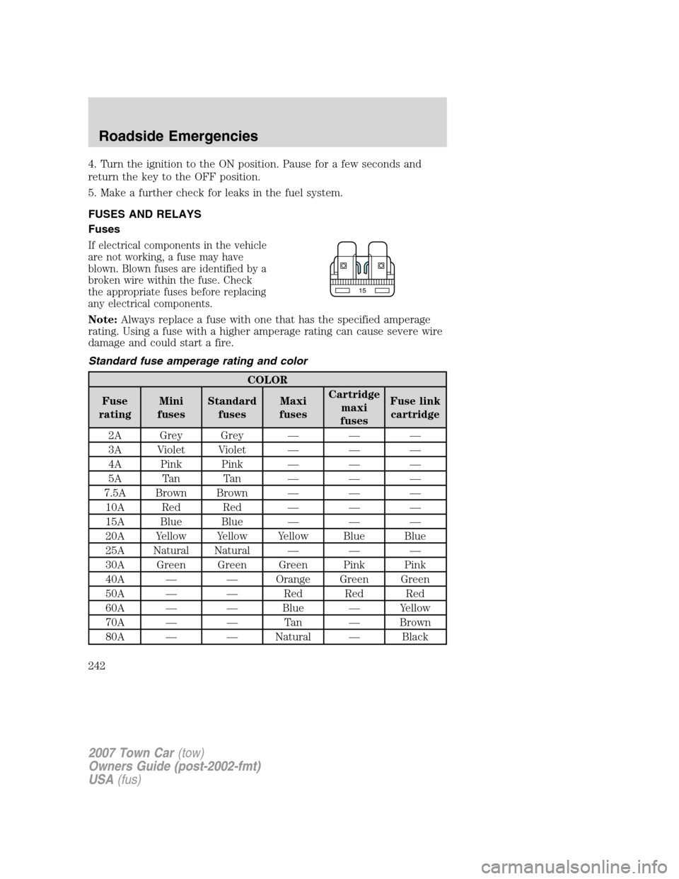 LINCOLN TOWN CAR 2007 Owners Manual 4. Turn the ignition to the ON position. Pause for a few seconds and
return the key to the OFF position.
5. Make a further check for leaks in the fuel system.
FUSES AND RELAYS
Fuses
If electrical comp LINCOLN TOWN CAR 2007 Owners Manual 4. Turn the ignition to the ON position. Pause for a few seconds and
return the key to the OFF position.
5. Make a further check for leaks in the fuel system.
FUSES AND RELAYS
Fuses
If electrical comp