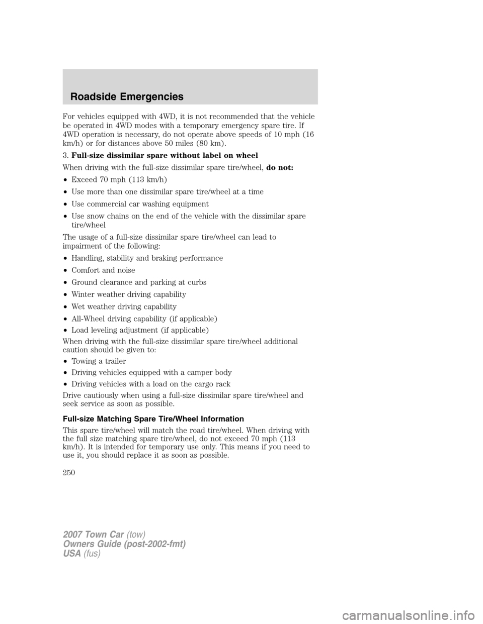 LINCOLN TOWN CAR 2007 Owners Manual For vehicles equipped with 4WD, it is not recommended that the vehicle
be operated in 4WD modes with a temporary emergency spare tire. If
4WD operation is necessary, do not operate above speeds of 10 LINCOLN TOWN CAR 2007 Owners Manual For vehicles equipped with 4WD, it is not recommended that the vehicle
be operated in 4WD modes with a temporary emergency spare tire. If
4WD operation is necessary, do not operate above speeds of 10