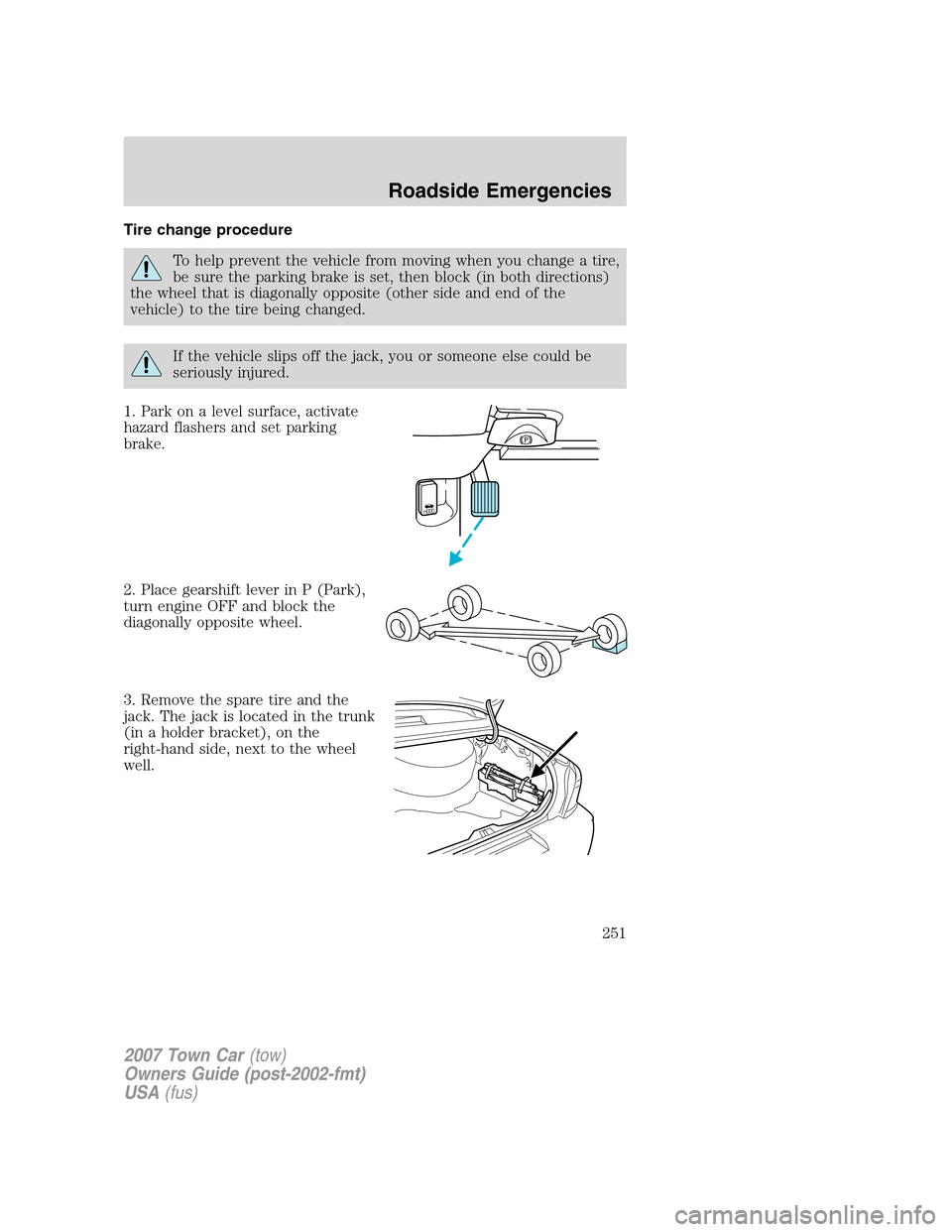 LINCOLN TOWN CAR 2007 Owners Guide Tire change procedure
To help prevent the vehicle from moving when you change a tire,
be sure the parking brake is set, then block (in both directions)
the wheel that is diagonally opposite (other sid