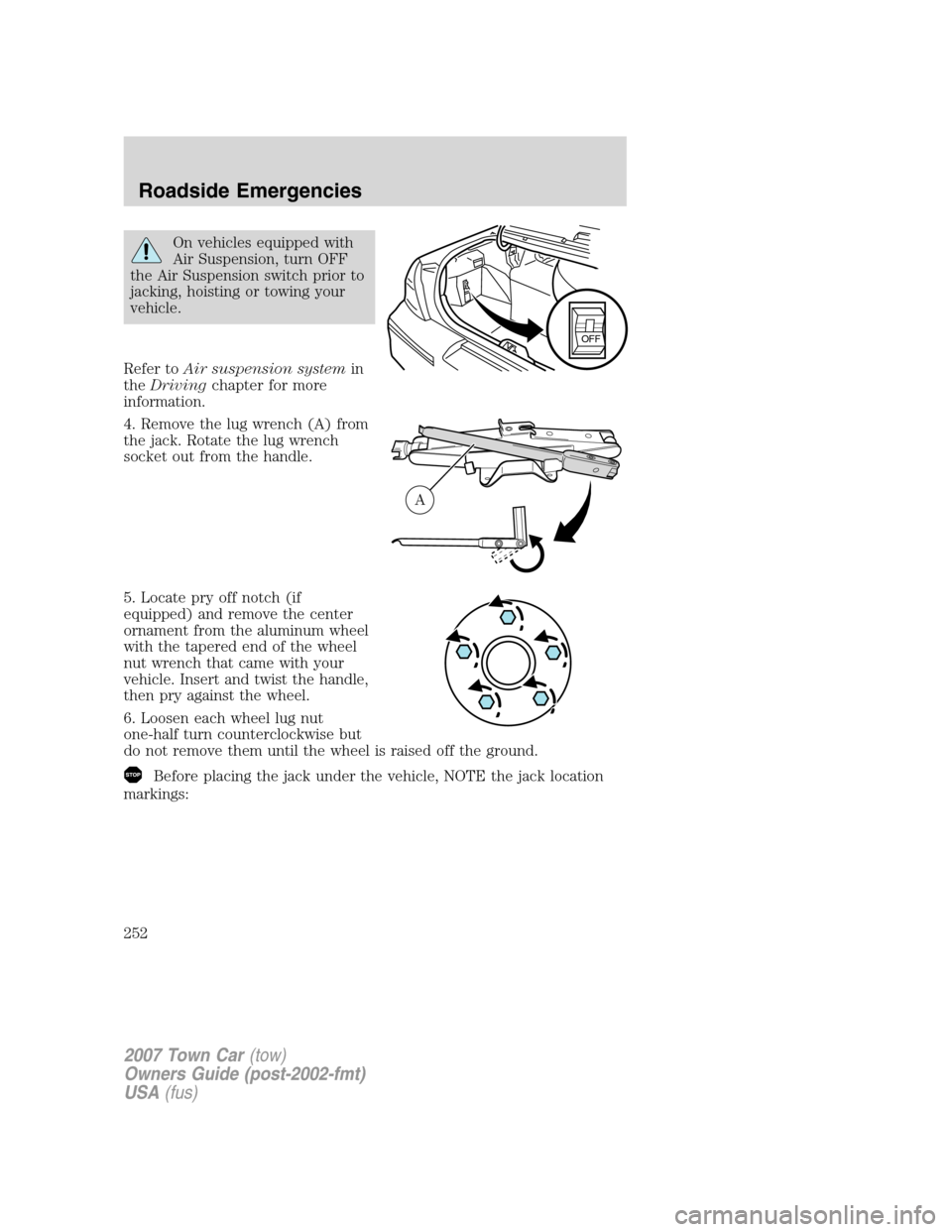 LINCOLN TOWN CAR 2007 User Guide On vehicles equipped with
Air Suspension, turn OFF
the Air Suspension switch prior to
jacking, hoisting or towing your
vehicle.
Refer toAir suspension systemin
theDrivingchapter for more
information.
