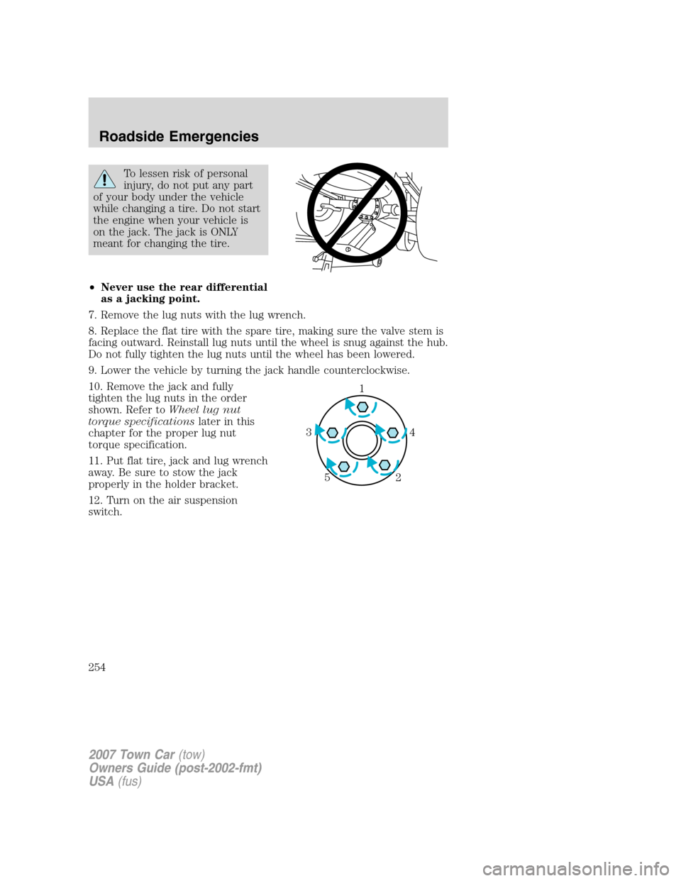 LINCOLN TOWN CAR 2007 Owners Guide To lessen risk of personal
injury, do not put any part
of your body under the vehicle
while changing a tire. Do not start
the engine when your vehicle is
on the jack. The jack is ONLY
meant for changi