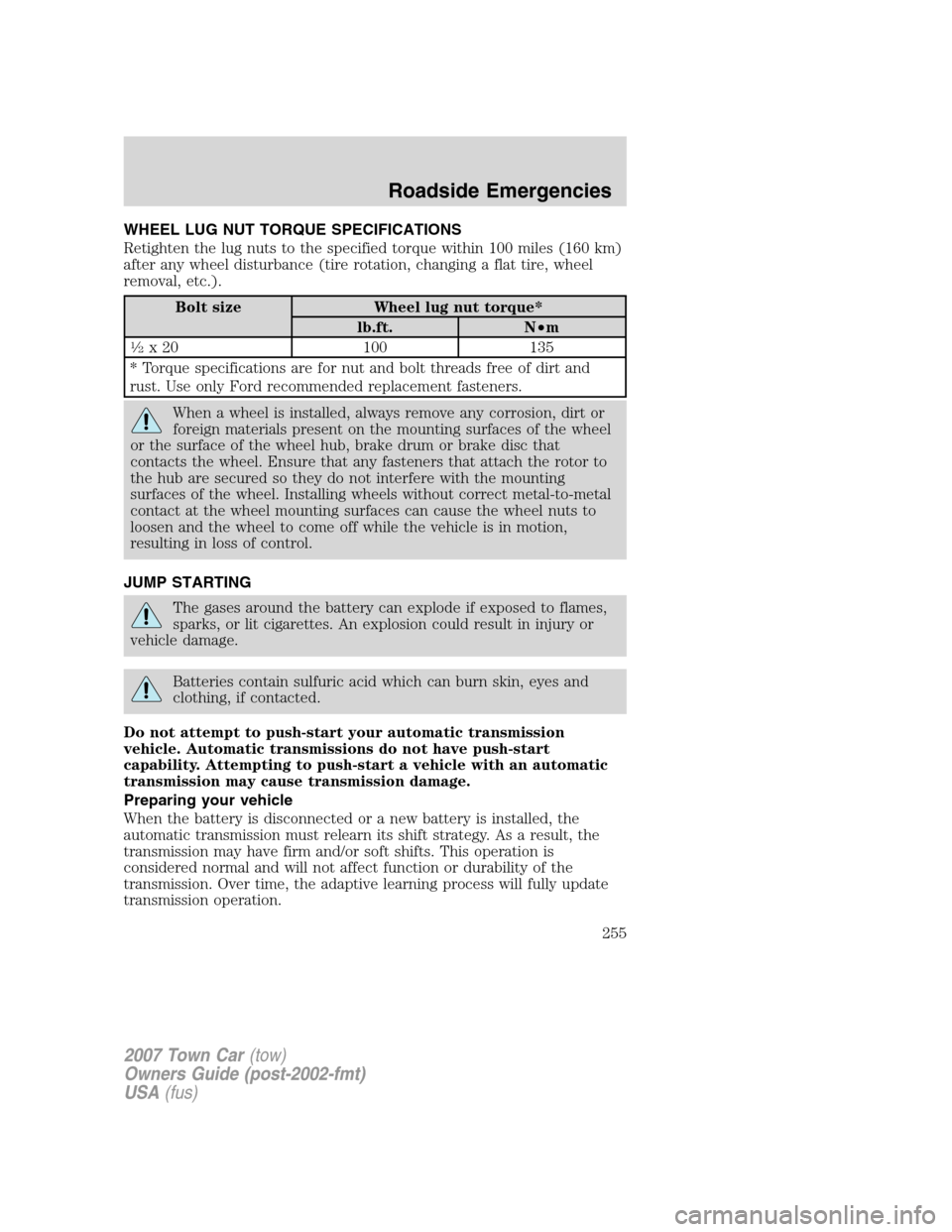 LINCOLN TOWN CAR 2007 User Guide WHEEL LUG NUT TORQUE SPECIFICATIONS
Retighten the lug nuts to the specified torque within 100 miles (160 km)
after any wheel disturbance (tire rotation, changing a flat tire, wheel
removal, etc.).
Bol