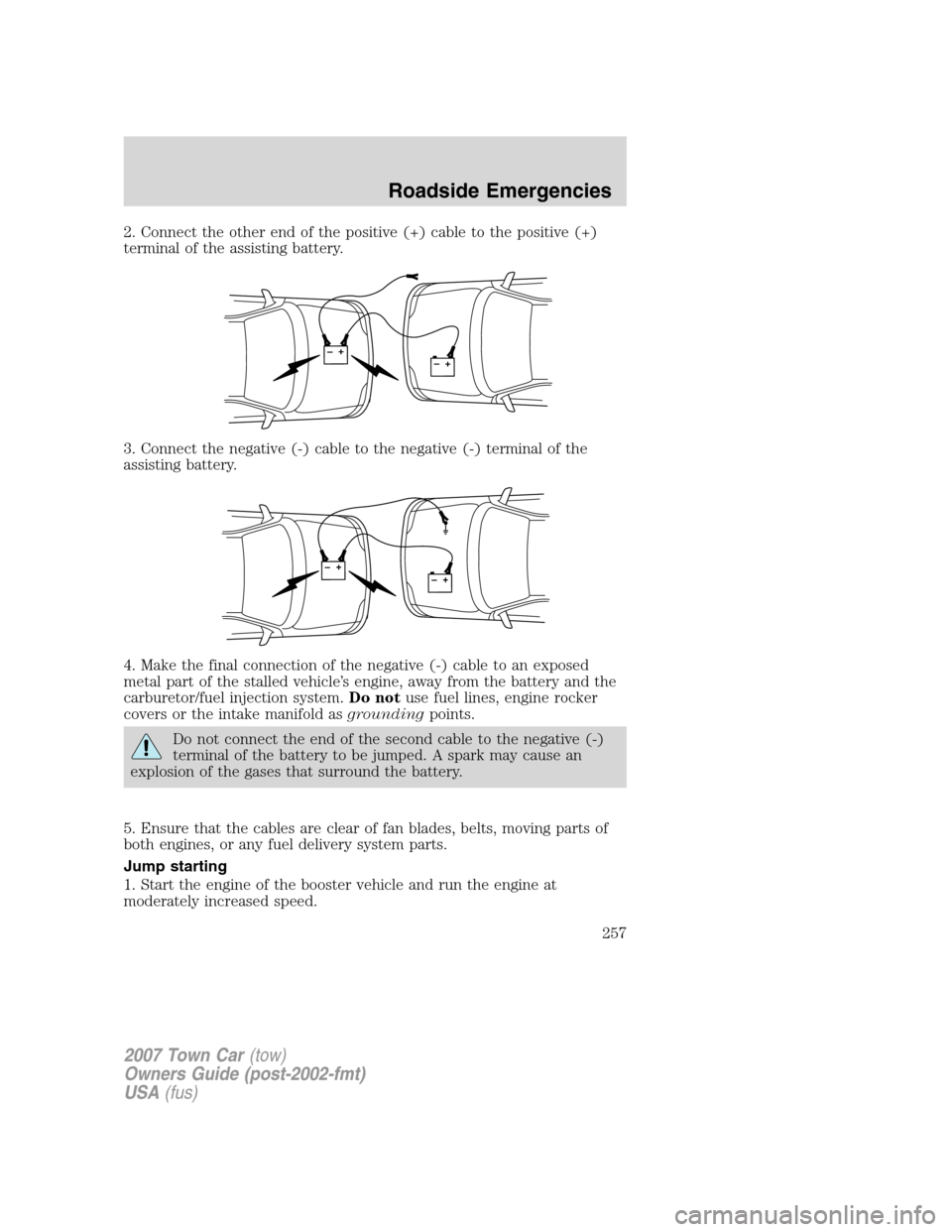 LINCOLN TOWN CAR 2007  Owners Manual 2. Connect the other end of the positive (+) cable to the positive (+)
terminal of the assisting battery.
3. Connect the negative (-) cable to the negative (-) terminal of the
assisting battery.
4. Ma