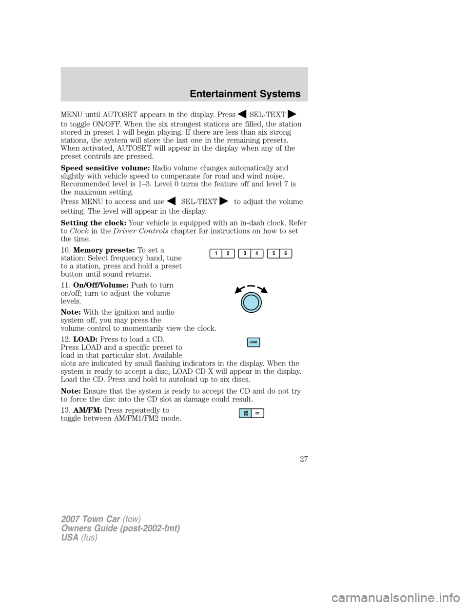 LINCOLN TOWN CAR 2007  Owners Manual MENU until AUTOSET appears in the display. PressSEL-TEXT
to toggle ON/OFF. When the six strongest stations are filled, the station
stored in preset 1 will begin playing. If there are less than six str