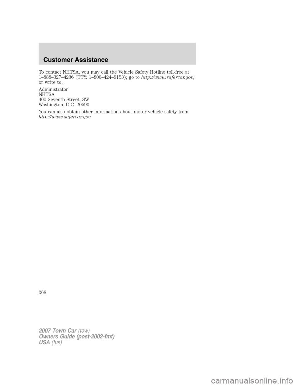 LINCOLN TOWN CAR 2007 Owners Manual To contact NHTSA, you may call the Vehicle Safety Hotline toll-free at
1–888–327–4236 (TTY: 1–800–424–9153); go tohttp://www.safercar.gov;
or write to:
Administrator
NHTSA
400 Seventh Stre LINCOLN TOWN CAR 2007 Owners Manual To contact NHTSA, you may call the Vehicle Safety Hotline toll-free at
1–888–327–4236 (TTY: 1–800–424–9153); go tohttp://www.safercar.gov;
or write to:
Administrator
NHTSA
400 Seventh Stre
