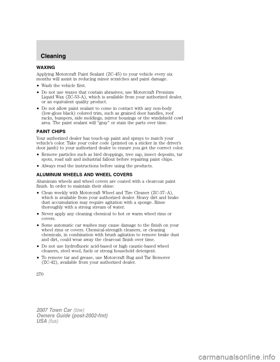 LINCOLN TOWN CAR 2007 Owners Manual WAXING
Applying Motorcraft Paint Sealant (ZC-45) to your vehicle every six
months will assist in reducing minor scratches and paint damage.
•Wash the vehicle first.
•Do not use waxes that contain LINCOLN TOWN CAR 2007 Owners Manual WAXING
Applying Motorcraft Paint Sealant (ZC-45) to your vehicle every six
months will assist in reducing minor scratches and paint damage.
•Wash the vehicle first.
•Do not use waxes that contain