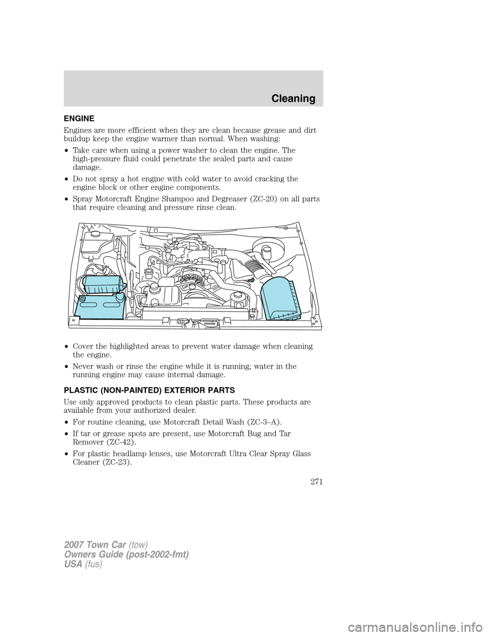 LINCOLN TOWN CAR 2007  Owners Manual ENGINE
Engines are more efficient when they are clean because grease and dirt
buildup keep the engine warmer than normal. When washing:
•Take care when using a power washer to clean the engine. The
