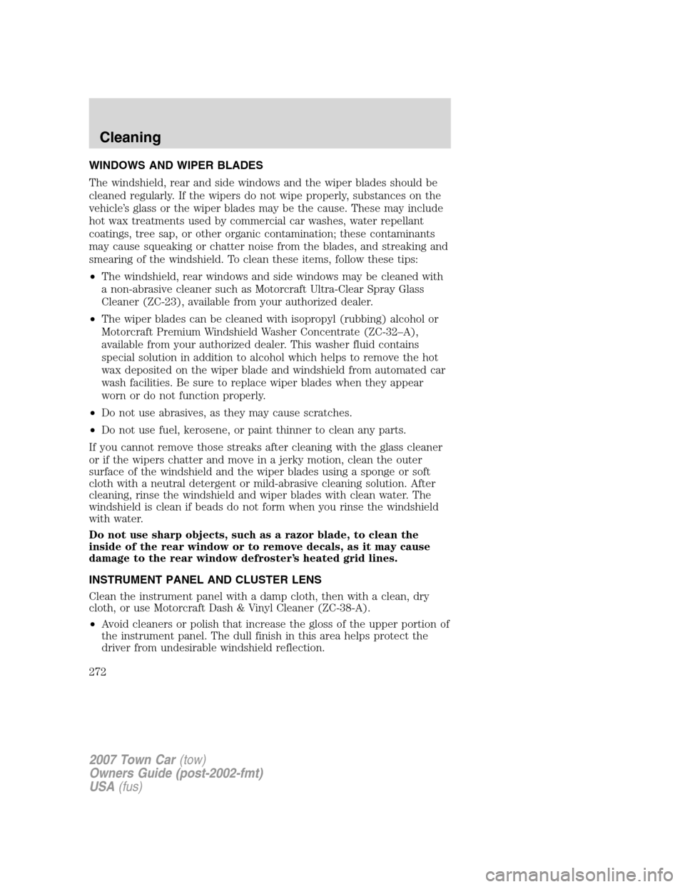 LINCOLN TOWN CAR 2007  Owners Manual WINDOWS AND WIPER BLADES
The windshield, rear and side windows and the wiper blades should be
cleaned regularly. If the wipers do not wipe properly, substances on the
vehicle’s glass or the wiper bl