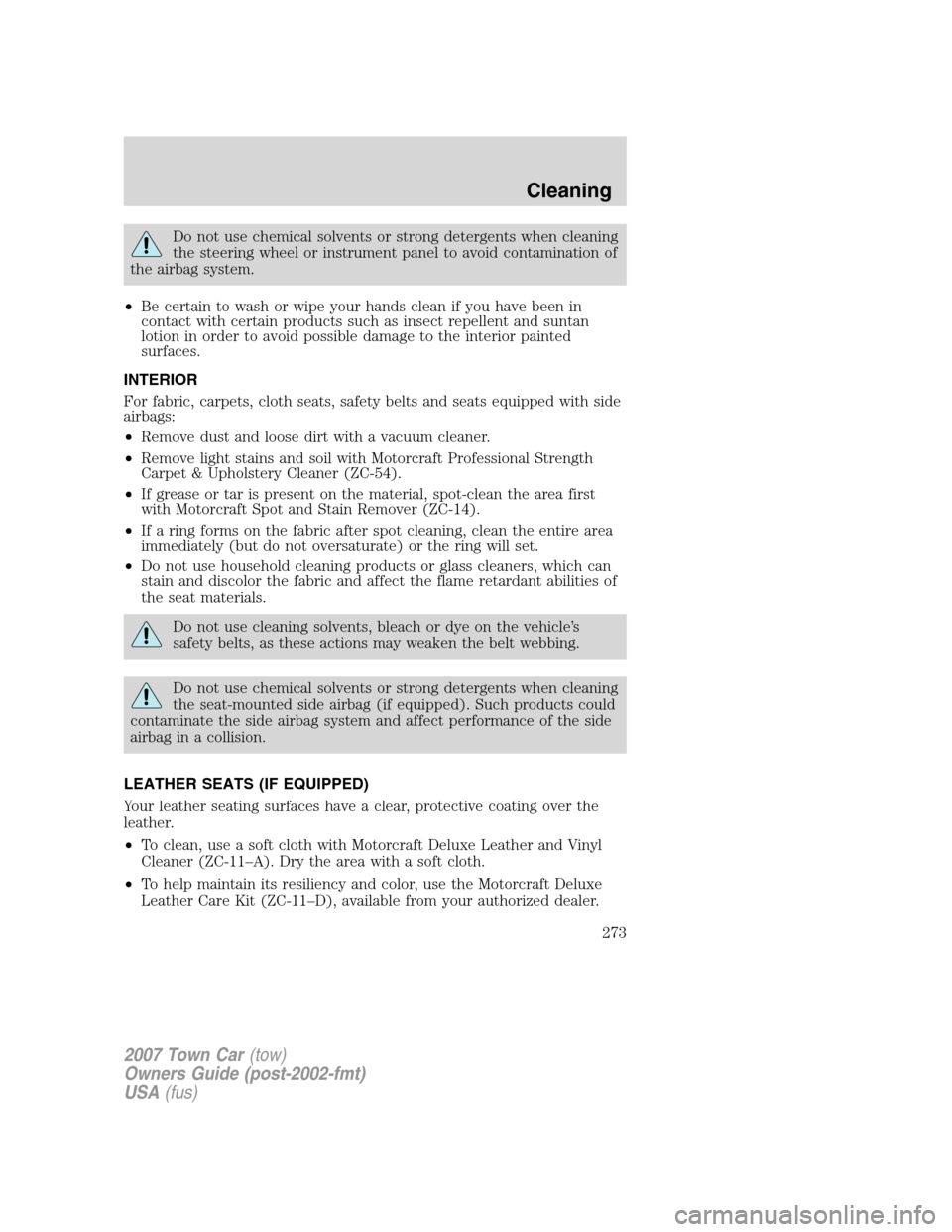 LINCOLN TOWN CAR 2007  Owners Manual Do not use chemical solvents or strong detergents when cleaning
the steering wheel or instrument panel to avoid contamination of
the airbag system.
•Be certain to wash or wipe your hands clean if yo