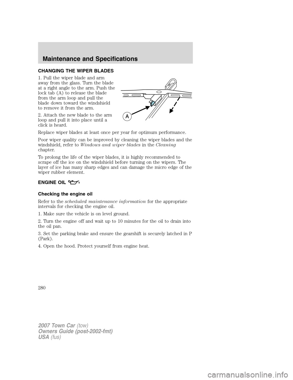 LINCOLN TOWN CAR 2007  Owners Manual CHANGING THE WIPER BLADES
1. Pull the wiper blade and arm
away from the glass. Turn the blade
at a right angle to the arm. Push the
lock tab (A) to release the blade
from the arm loop and pull the
bla