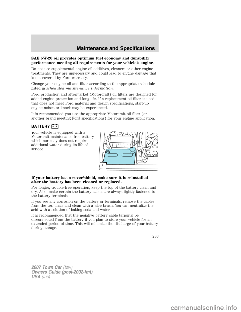 LINCOLN TOWN CAR 2007 Owners Manual SAE 5W-20 oil provides optimum fuel economy and durability
performance meeting all requirements for your vehicle’s engine.
Do not use supplemental engine oil additives, cleaners or other engine
trea