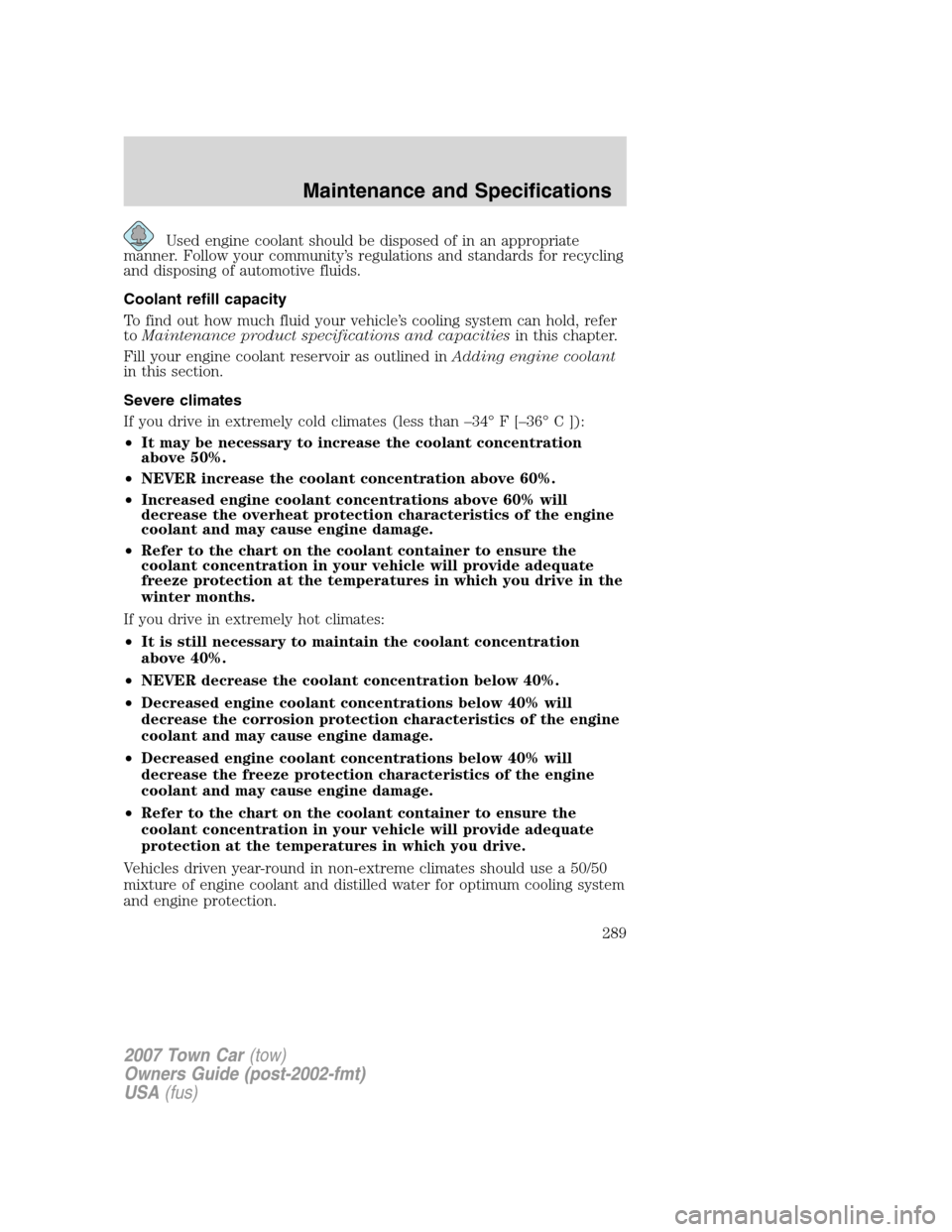 LINCOLN TOWN CAR 2007 Owners Manual Used engine coolant should be disposed of in an appropriate
manner. Follow your community’s regulations and standards for recycling
and disposing of automotive fluids.
Coolant refill capacity
To fin