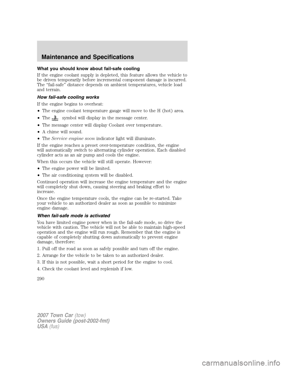 LINCOLN TOWN CAR 2007 Owners Manual What you should know about fail-safe cooling
If the engine coolant supply is depleted, this feature allows the vehicle to
be driven temporarily before incremental component damage is incurred.
The “