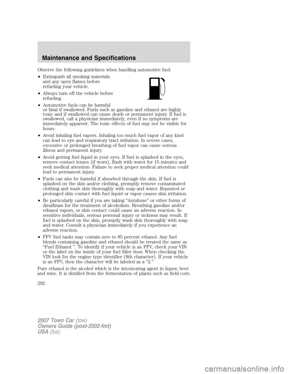 LINCOLN TOWN CAR 2007  Owners Manual Observe the following guidelines when handling automotive fuel:
•Extinguish all smoking materials
and any open flames before
refueling your vehicle.
•Always turn off the vehicle before
refueling.
