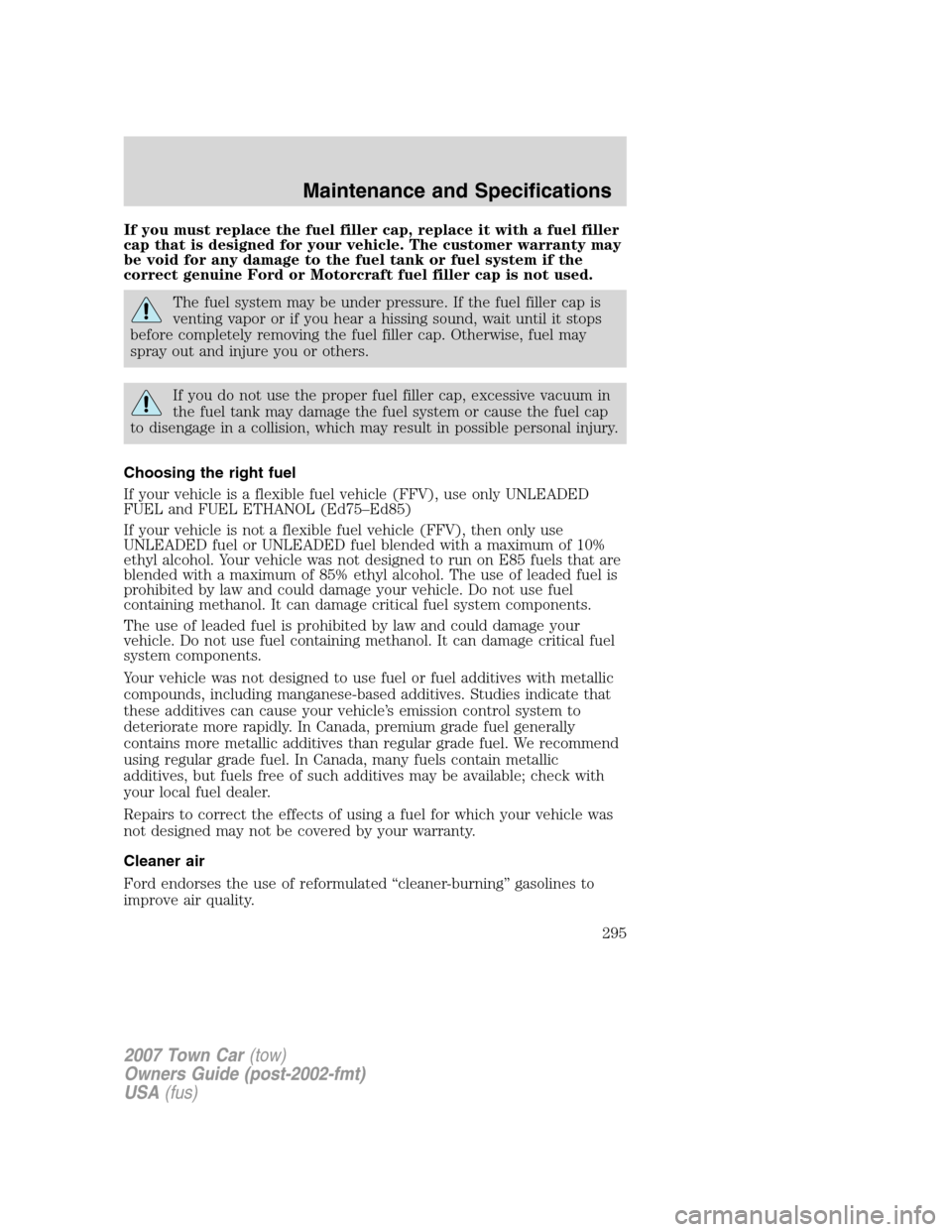LINCOLN TOWN CAR 2007 Owners Manual If you must replace the fuel filler cap, replace it with a fuel filler
cap that is designed for your vehicle. The customer warranty may
be void for any damage to the fuel tank or fuel system if the
co LINCOLN TOWN CAR 2007 Owners Manual If you must replace the fuel filler cap, replace it with a fuel filler
cap that is designed for your vehicle. The customer warranty may
be void for any damage to the fuel tank or fuel system if the
co