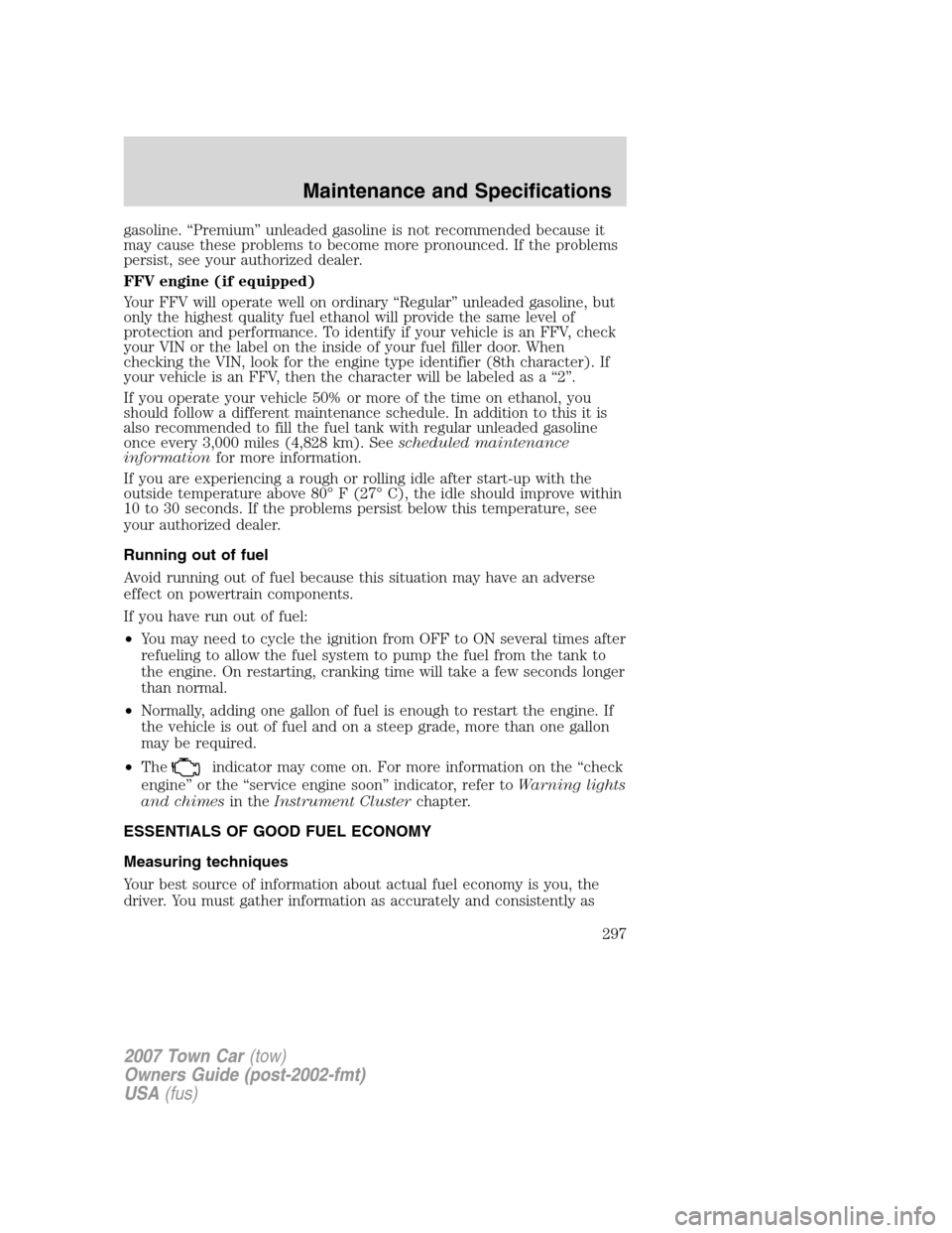 LINCOLN TOWN CAR 2007 Owners Manual gasoline. “Premium” unleaded gasoline is not recommended because it
may cause these problems to become more pronounced. If the problems
persist, see your authorized dealer.
FFV engine (if equipped LINCOLN TOWN CAR 2007 Owners Manual gasoline. “Premium” unleaded gasoline is not recommended because it
may cause these problems to become more pronounced. If the problems
persist, see your authorized dealer.
FFV engine (if equipped