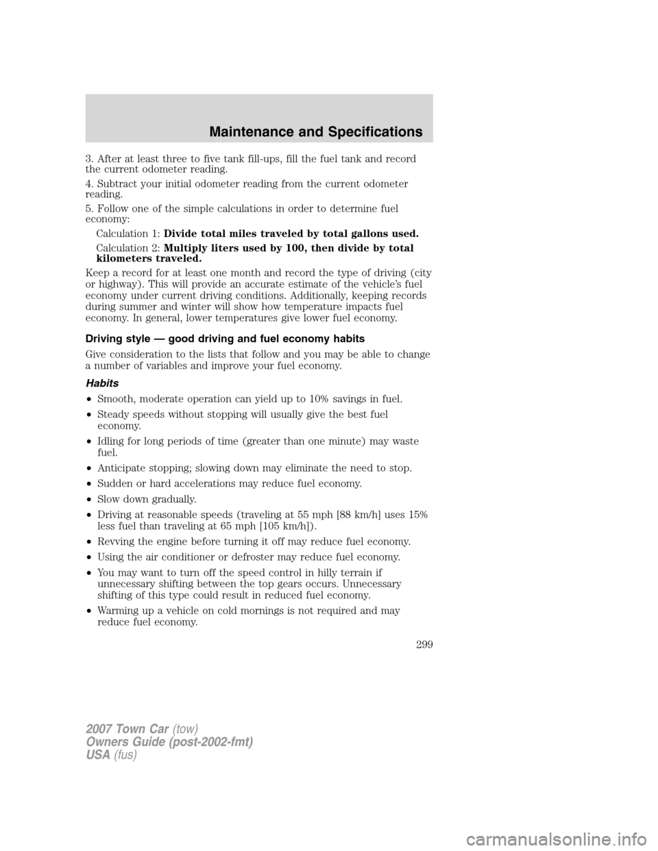 LINCOLN TOWN CAR 2007 Owners Manual 3. After at least three to five tank fill-ups, fill the fuel tank and record
the current odometer reading.
4. Subtract your initial odometer reading from the current odometer
reading.
5. Follow one of