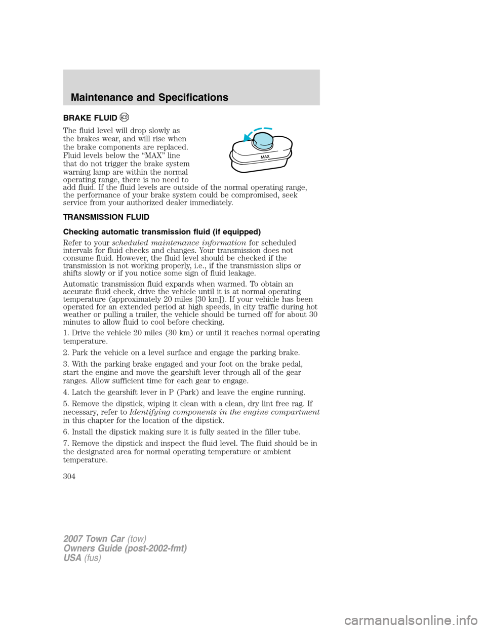 LINCOLN TOWN CAR 2007 Service Manual BRAKE FLUID
The fluid level will drop slowly as
the brakes wear, and will rise when
the brake components are replaced.
Fluid levels below the “MAX” line
that do not trigger the brake system
warnin