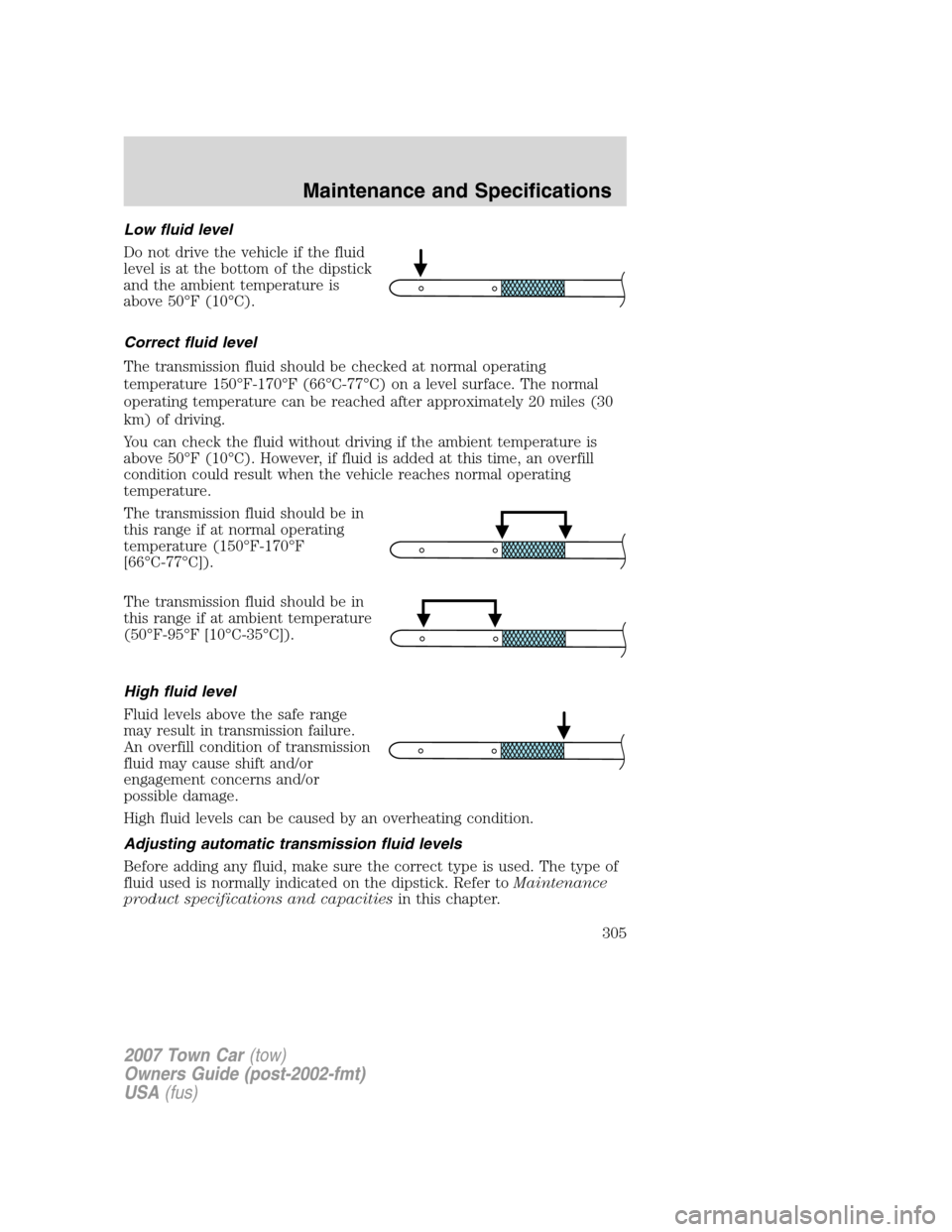 LINCOLN TOWN CAR 2007 Owners Guide Low fluid level
Do not drive the vehicle if the fluid
level is at the bottom of the dipstick
and the ambient temperature is
above 50°F (10°C).
Correct fluid level
The transmission fluid should be ch