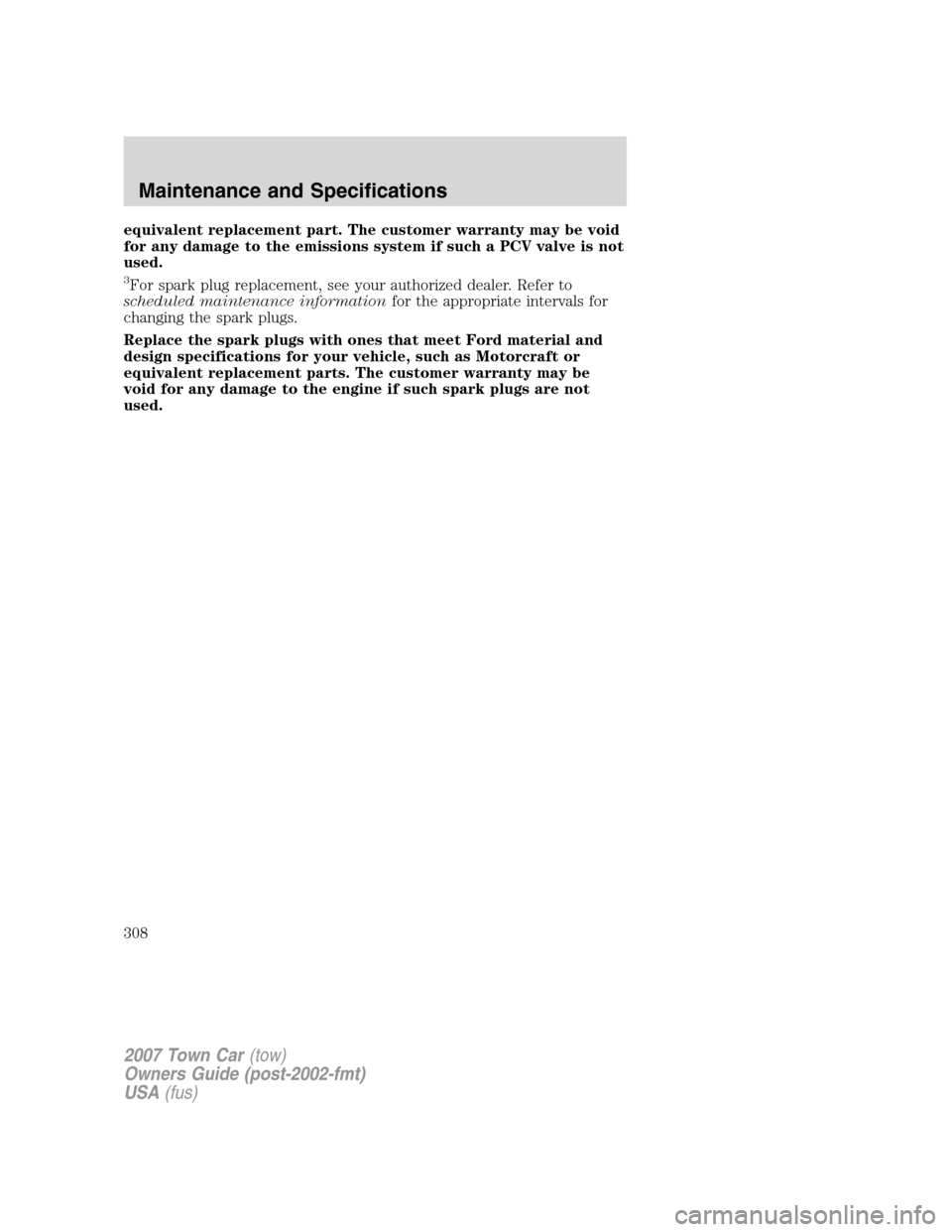 LINCOLN TOWN CAR 2007  Owners Manual equivalent replacement part. The customer warranty may be void
for any damage to the emissions system if such a PCV valve is not
used.
3For spark plug replacement, see your authorized dealer. Refer to