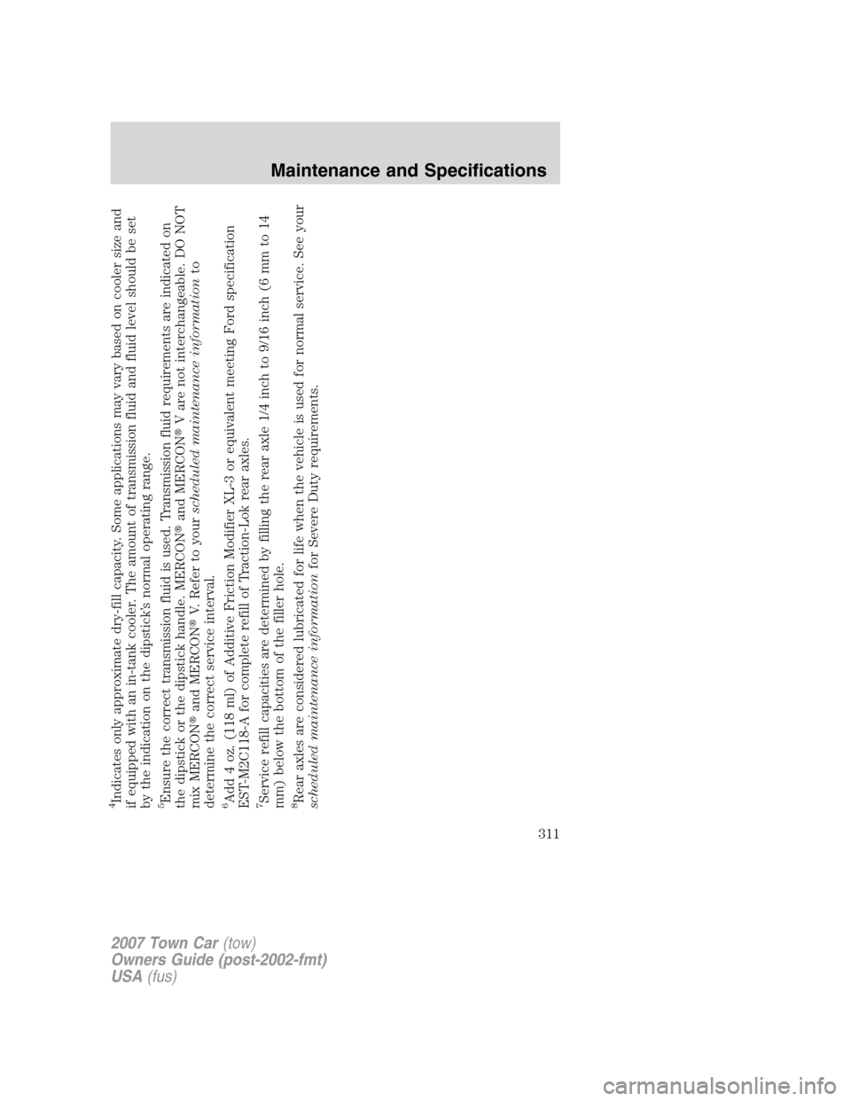 LINCOLN TOWN CAR 2007  Owners Manual 4Indicates only approximate dry-fill capacity. Some applications may vary based on cooler size and
if equipped with an in-tank cooler. The amount of transmission fluid and fluid level should be set
by