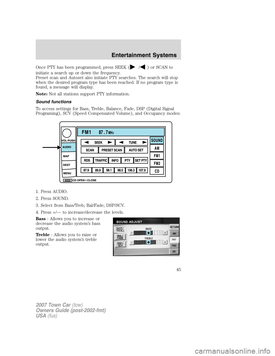 LINCOLN TOWN CAR 2007 Service Manual Once PTY has been programmed, press SEEK (/) or SCAN to
initiate a search up or down the frequency.
Preset scan and Autoset also initiate PTY searches. The search will stop
when the desired program ty