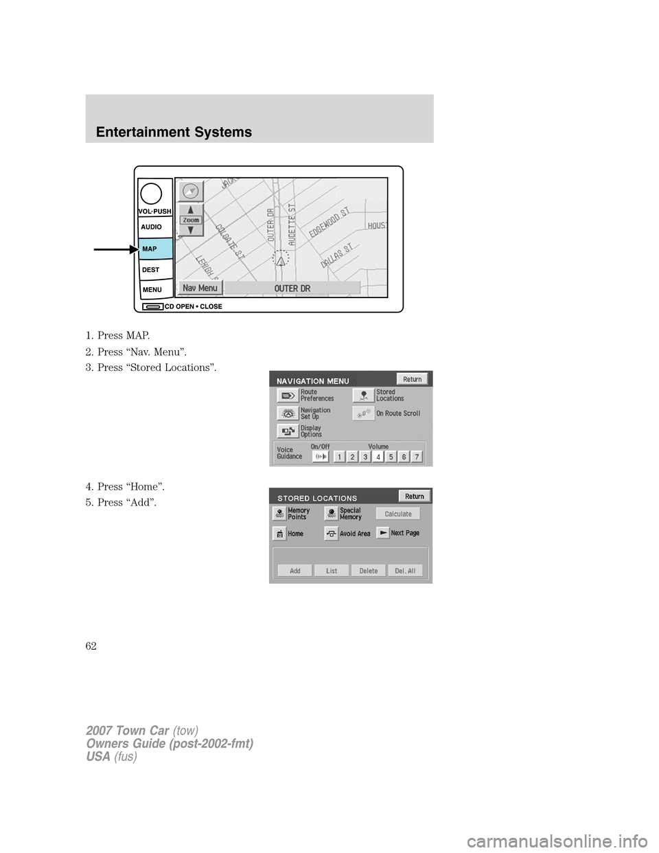 LINCOLN TOWN CAR 2007 Repair Manual 1. Press MAP.
2. Press “Nav. Menu”.
3. Press “Stored Locations”.
4. Press “Home”.
5. Press “Add”.
2007 Town Car(tow)
Owners Guide (post-2002-fmt)
USA(fus)
Entertainment Systems
62 